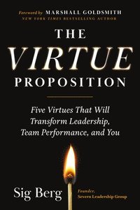 bokomslag The Virtue Proposition: Five Virtues That Will Transform Leadership, Team Performance, and You