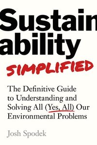 bokomslag Sustainability Simplified: The Definitive Guide to Solving All (Yes, All) Our Environmental Problems