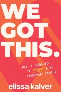 bokomslag We Got This: How I Learned to Thrive with Terminal Cancer