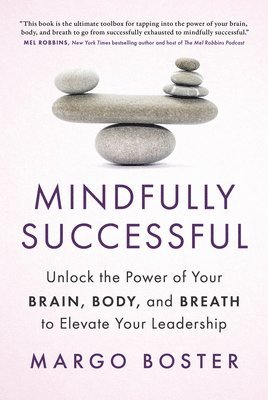 bokomslag Mindfully Successful: Unlock the Power of Your Brain, Body, and Breath to Elevate Your Leadership