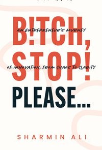 bokomslag Bitch, Stop! Please . . .: An Entrepreneur's Journey of Innovation, from Chaos to Clarity