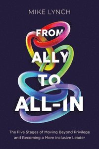 bokomslag From Ally to All-In: The Five Stages of Moving Beyond Privilege and Becoming a More Inclusive Leader