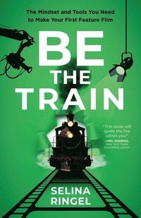 bokomslag Be the Train: The Mindset and Tools You Need to Make Your First Feature Film