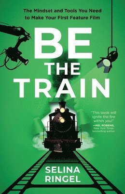 bokomslag Be the Train: The Mindset and Tools You Need to Make Your First Feature Film