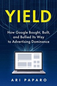 bokomslag Yield: How Google Bought, Built, and Bullied Its Way to Advertising Dominance