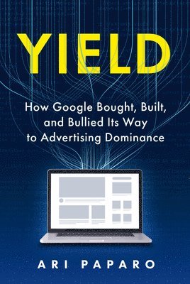 bokomslag Yield: How Google Bought, Built, and Bullied Its Way to Advertising Dominance