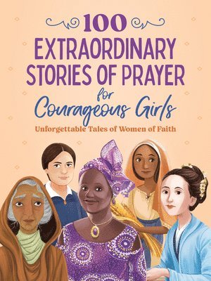 bokomslag 100 Extraordinary Stories of Prayer for Courageous Girls: Unforgettable Tales of Women of Faith