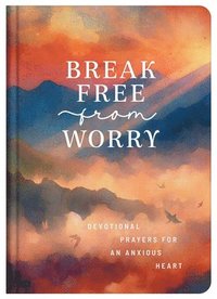 bokomslag Break Free from Worry: Devotional Prayers for an Anxious Heart