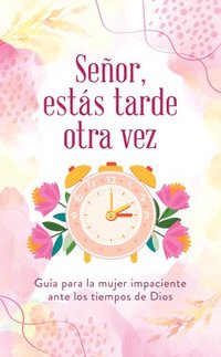 bokomslag Señor, Estás Tarde Otra Vez: Guía Para La Mujer Impaciente Ante Los Tiempos de Dios