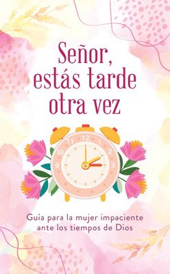 Señor, Estás Tarde Otra Vez: Guía Para La Mujer Impaciente Ante Los Tiempos de Dios 1