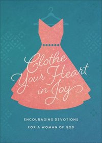 bokomslag Clothe Your Heart in Joy: Encouraging Devotions for a Woman of God