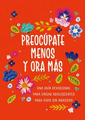 Preocúpate Menos Y Ora Más (Chicas Adolescentes): Una Guía Devocional Para Chicas Adolescentes Para Vivir Sin Ansiedad