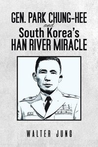 bokomslag Gen. Park Chung-Hee and South Korea's Han River Miracle