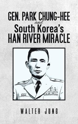 Gen. Park Chung-Hee and South Korea's Han River Miracle 1