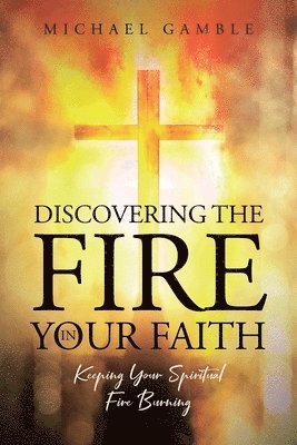 Michael Gamble, Gamble,Michael, - Discovering the Fire in Your Faith, Häftad
