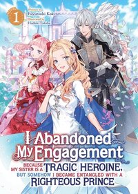 bokomslag I Abandoned My Engagement Because My Sister Is a Tragic Heroine, But Somehow I Became Entangled with a Righteous Prince (Light Novel) Vol. 1