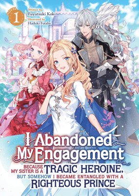 I Abandoned My Engagement Because My Sister is a Tragic Heroine, but Somehow I Became Entangled with a Righteous Prince (Light Novel) Vol. 1 1