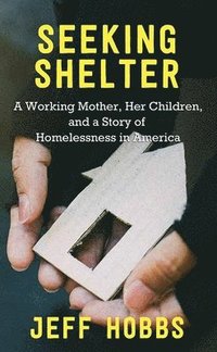 bokomslag Seeking Shelter: A Working Mother, Her Children, and a Story of Homelessness in America