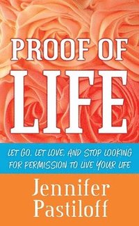 bokomslag Proof of Life: Let Go, Let Love, and Stop Looking for Permission to Live Your Life