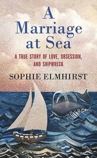 bokomslag A Marriage at Sea: A True Story of Love, Obsession, and Shipwreck