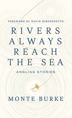 Monte Burke - Rivers Always Reach the Sea: Angling Stories, Inbunden