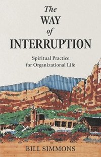 bokomslag The Way of Interruption: Spiritual Practice for Organizational Life