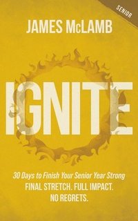bokomslag Ignite: 30 Days to Finish Your Senior Year Strong: Final Stretch. Full Impact. No Regrets.