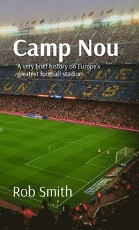 bokomslag Camp Nou: A very brief history on Europe's greatest football stadium