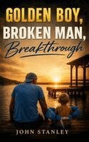 John Stanley - Golden Boy, Broken Man, Breakthrough, Inbunden