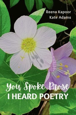 Reena Kapoor, Kate Adams - You Spoke Prose, I Heard Poetry, Häftad