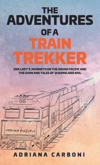 bokomslag The Adventures of a Train Trekker: One Lady's Journeys on the Indian Pacific and the Ghan and Tales of Queensland Rail