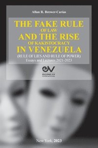bokomslag THE FAKE RULE OF LAW AND THE RISE OF KAKISTOCRACY IN VENEZUELA (RULE OF LIES AND RULE OF POWER). Essays and Lectures 2021-2023