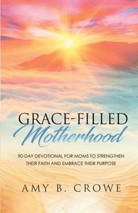 bokomslag Grace-Filled Motherhood: 90-Day Devotional for Moms to Strengthen Their Faith and Embrace Their Purpose