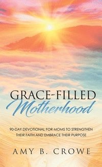 bokomslag Grace-Filled Motherhood: 90-Day Devotional for Moms to Strengthen Their Faith and Embrace Their Purpose