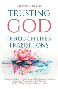 bokomslag Trusting God Through Life's Transitions: Strengthen Your Faith through Life-changing Devotions Inspired by Conversations with Women Who Have Walked in