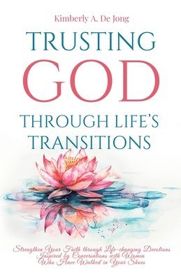 Trusting God Through Life's Transitions: Strengthen Your Faith through Life-changing Devotions Inspired by Conversations with Women Who Have Walked in 1