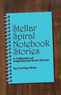 Ina May Wrye - Stellar Spiral Notebook Stories: A Collection of Inspirational Short Stories, Häftad