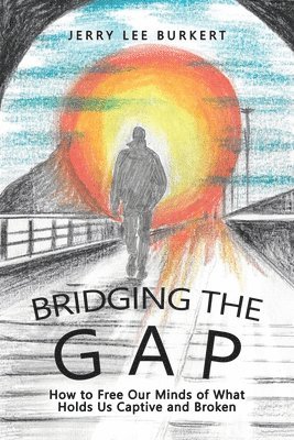 Bridging the Gap: How to Free Our Minds of What Holds Us Captive and Broken