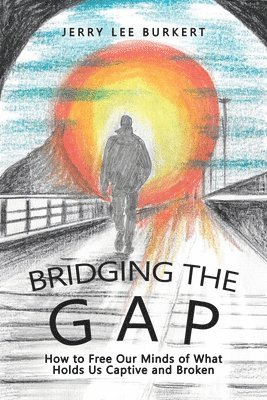 Bridging the Gap: How to Free Our Minds of What Holds Us Captive and Broken 1