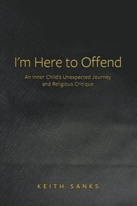 bokomslag I'm Here to Offend: An Inner Child's Unexpected Journey and Religious Critique