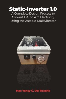 bokomslag Static-Inverter 1.0: A Complete Design Process to Convert D.C. to A.C. Electricity Using the Astable-Multivibrator