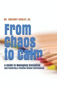 bokomslag From Chaos to Calm: A Guide to Managing Discipline and Fostering a Positive School Environment