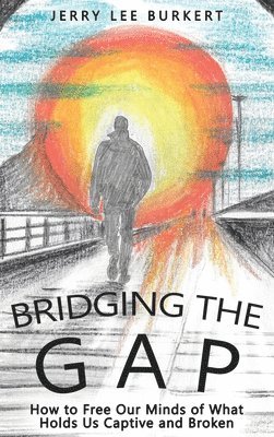 Bridging the Gap: How to Free Our Minds of What Holds Us Captive and Broken 1