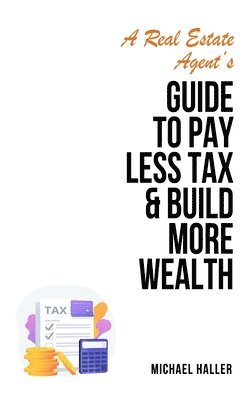 bokomslag A Real Estate Agent's Guide to Pay Less Tax & Build More Wealth