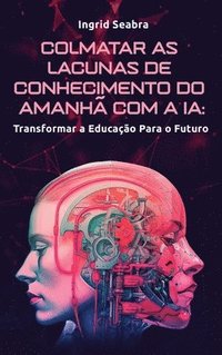 bokomslag Colmatar as Lacunas de Conhecimento do Amanhã com a IA: Transformar a Educação Para o Futuro