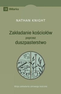 bokomslag Planting by Pastoring / Zakladanie ko&#347;ciolów poprzez duszpasterstwo: A Vision for Starting a Healthy Church / Wizja zakladania zdrowego ko&#347;c