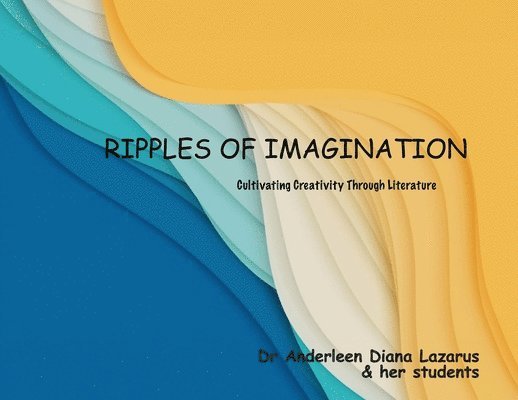 Anderleen Diana Lazarus, & Her Students, &. Her Students, Dr Anderleen Diana Lazarus, & her students - Ripples of Imagination - Cultivating Creativity Through Literature (Full Colour), Häftad