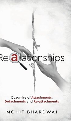 Mohit Bhardwaj - Realationships - Quagmire of Attachments, Detachments and Re-attachments, Inbunden