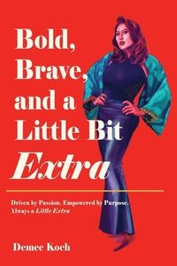 bokomslag Bold, Brave, and a Little Bit Extra: Driven by Passion. Empowered by Purpose. Always a Little Extra