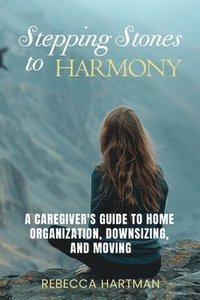 bokomslag Stepping Stones to Harmony: A Caregiver's Guide to Home Organization, Downsizing, and Moving